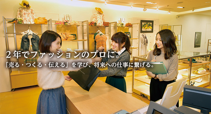 2年間であこがれを現実に。ファッションの「売る」「つくる」「伝える」のプロになる。