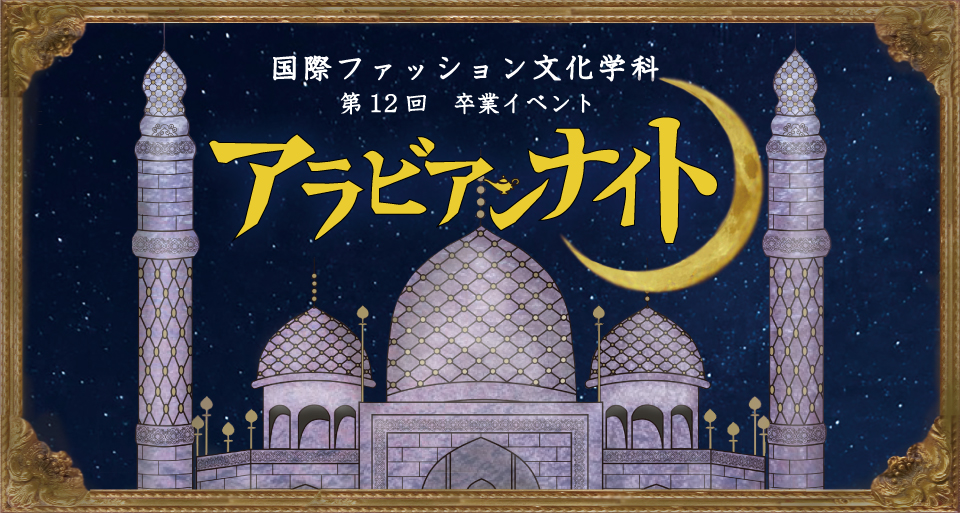 12/7（金）・12/8（土）国際ファッション文化学科 第12回卒業イベント『アラビアンナイト』｜文化学園大学