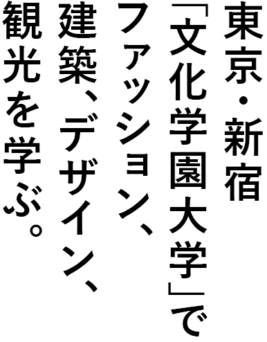 東京・新宿「文化学園大学」でファッション、建築、デザイン、観光を学ぶ。